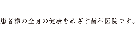 患者様の全身の健康をめざす歯科医院です