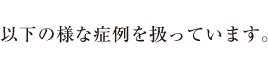 以下の様な症例を扱っています